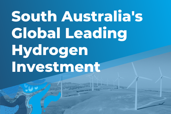 South Australia's global leading hydrogen investment